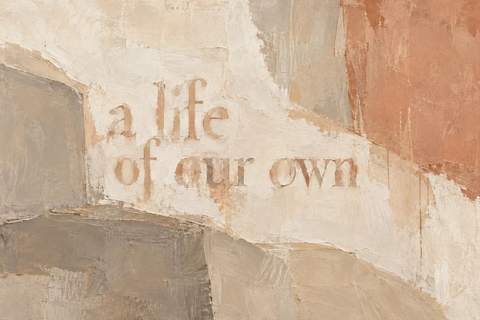 A life of our own abstract quote artwork in chalk, warm greige and light terracotta dust.