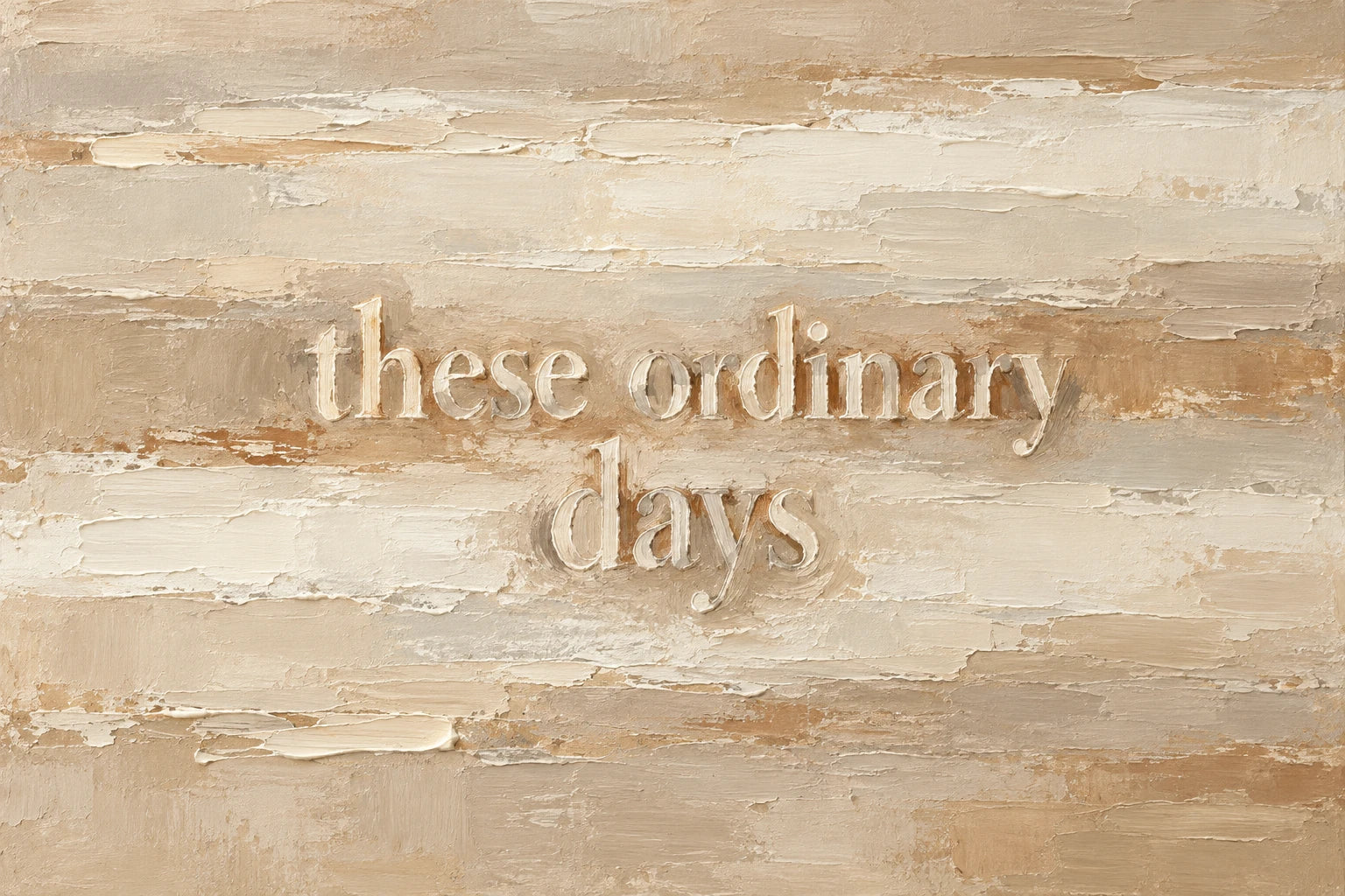 These ordinary days abstract quote artwork in oatmeal, cream, pale umber and dusty sand.